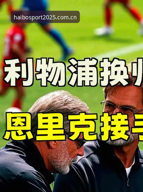 利物浦换帅风波深度解析：海博体育平台赛事资讯跟进教程